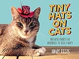 Tiny Hats on Cats: Because Every Cat Deserves to Feel Fancy by Adam Ellis