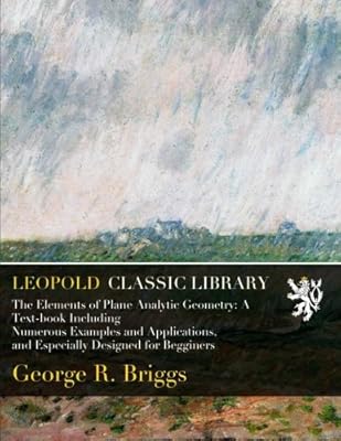 The Elements of Plane Analytic Geometry: A Text-book Including Numerous Examples and Applications, and Especially Designed for Begginers