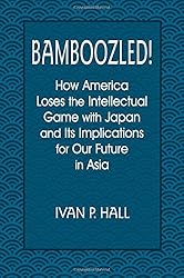Bamboozled!: How America Loses the Intellectual Game with Japan and Its Implications for Our Future in Asia