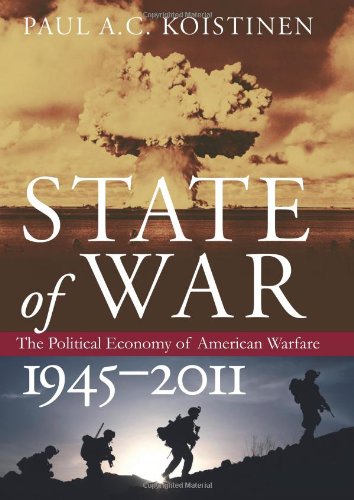 State of War: The Political Economy of American Warfare, 1945-2011 (Modern War Studies (Hardcover)) by Paul A.C. Koistinen