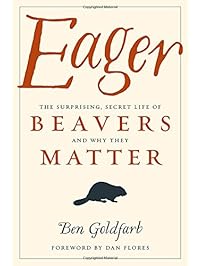 Eager: The Surprising, Secret Life of Beavers and Why They Matter