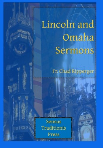 Lincoln and Omaha Sermons by Fr. Chad A Ripperger