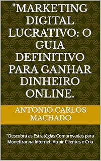 Livro "Marketing Digital Lucrativo: O Guia Definitivo para Ganhar Dinheiro Online.: "Descubra as Estratégias Comprovadas para Monetizar na Internet, Atrair Clientes e Cria