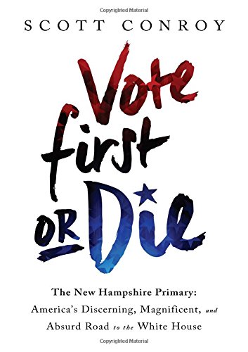 Vote First or Die: The New Hampshire Primary: America’s Discerning, Magnificent, and Absurd Road to the White House