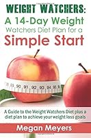 Weight Watchers: A 14-Day Weight Watchers Diet Plan for a Simple Start: A Guide to the Weight Watchers Diet plus a diet plan to achieve your weight loss goals: Volume 1 1502823993 Book Cover