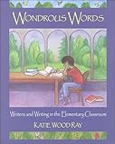 Wondrous Words: Writers and Writing in the Elementary Classroom