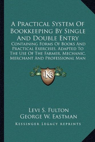 A Practical System Of Bookkeeping By Single And Double Entry: Containing Forms Of Books And Practical Exercises, Adapted To The Use Of The Farmer, Mechanic, Merchant And Professional Man (1863)