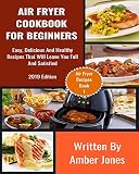 Air Fryer Cookbook For Beginners: Easy, Delicious And Healthy Recipes That Will Leave You Full And S by Amber Jones