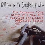 Rotting in the Bangkok Hilton: The Gruesome True Story of a Man Who Survived Thailand's Deadliest Pr by 
