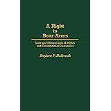 A Right to Bear Arms: State and Federal Bills of Rights and Constitutional Guarantees (Contributions in Political Science)