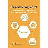 The Amazon Way on IoT: 10 Principles for Every Leader from the World's Leading Internet of Things Strategies