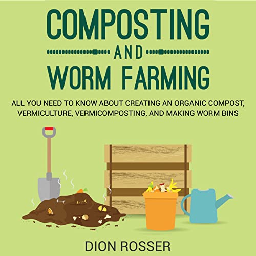 Composting and Worm Farming All You Need to Know About Creating an Organic Compost