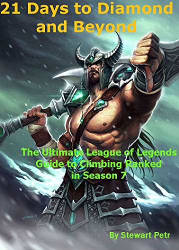 21 Days to Diamond and Beyond: The Ultimate League of Legends Guide to Climbing Ranked in Season 7 (The Ultimate League of Legends Guide to Climbing the Ranked Ladder Book 2)