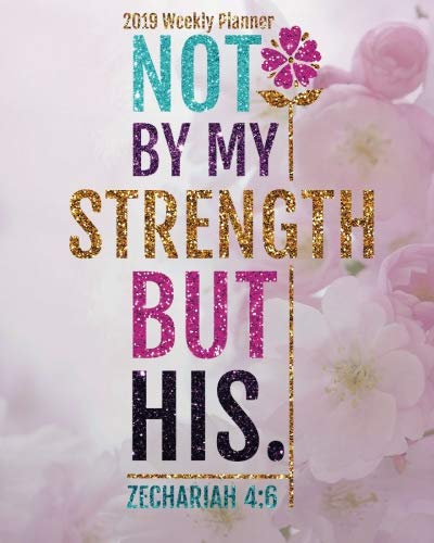 2019 Weekly Planner: Not by my strength bus His: Weekly & Monthly Planner 2019: Floral Illustration Bible Quotes (2019 Daily Weekly Monthly Planner, ... Planner,2019 Calendar Series) (Volume 9) by Celine Harris H.