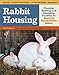 Rabbit Housing: Planning, Building, and Equipping Facilities for Humanely Raising Healthy Rabbits by Bob Bennett