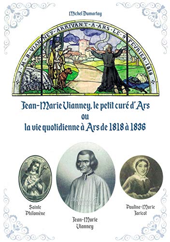 Jean-Marie Vianney, le petit curé d'Ars ou la vie quotidienne à Ars de 1818 à 1836 by 