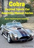 The Cobra Inspired Sports Car Assembly Manual Series Book 5 - Electrical System Installation