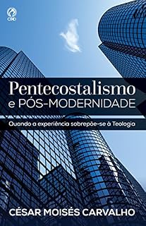 Livro Pentecostalismo e Pós-Modernidade: Quando a Experiência Sobrepõe-se à Teologia
