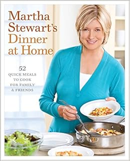 Martha Stewart S Dinner At Home 52 Quick Meals To Cook For Family And Friends A Cookbook Stewart Martha 9780307396457 Amazon Com Books