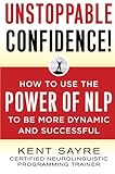 Unstoppable Confidence: How to Use the Power of NLP to Be More Dynamic and Successful