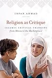 Irfan Ahmad, "Religion as Critique: Islamic Critical Thinking from Mecca to the Marketplace" (UNC Press, 2017)