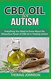 CBD OIL FOR AUTISM: Everything You Need to Know About the Miraculous Power of CBD Oil in Treating Au by THOMAS JOHNSON