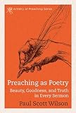 Preaching as Poetry: Beauty, Goodness, and Truth in Every Sermon (The Artistry of Preaching Series) by Paul Scott Wilson