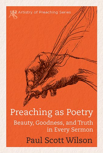 Preaching as Poetry: Beauty, Goodness, and Truth in Every Sermon (The Artistry of Preaching Series) by Paul Scott Wilson