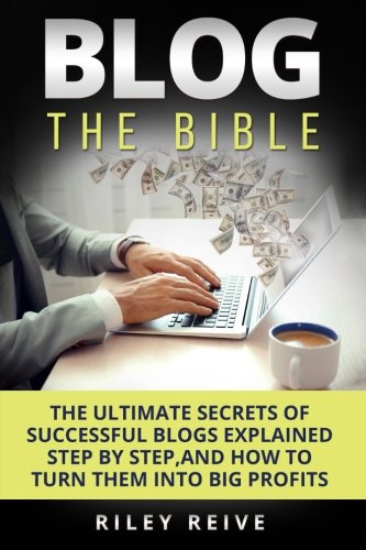 Blog: The Bible: The ultimate secrets of successful blogs explained step by step, and how to turn them into big profits