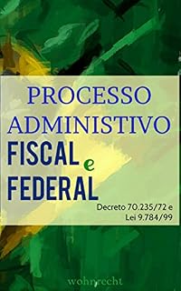 Livro PROCESSO ADMINISTRATIVO FISCAL e PROCESSO ADMINISTRATIVO FEDERAL: Decreto 70.235/72 e Lei 9.784/99