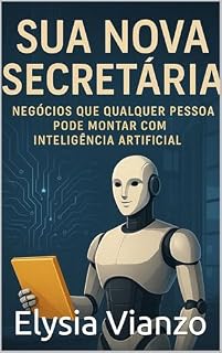 Livro Sua Nova Secretária: Negócios Que Qualquer Pessoa Pode Montar com Inteligência Artificial: O Guia Para Usar ChatGPT, Midjourney e Outras IAs Para Criar Fontes de Renda Lucrativas Online