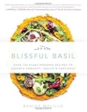 Blissful Basil: Over 100 Plant-Powered Recipes to Unearth Vibrancy, Health, and Happiness
