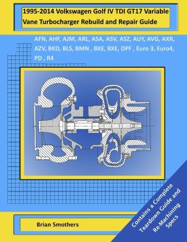 1995-2014 Volkswagen Golf IV TDI GT17 Variable Vane Turbocharger Rebuild and Repair Guide: AFN, AHF, AJM, ARL, ASA, ASV, ASZ, AUY, AVG, AXR, AZV, BKD, ... BXE, DPF , Euro 3, Euro4, PD , R4 Engines Paperback – December 17, 2014