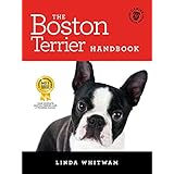 The Boston Terrier Handbook: The Essential Guide for New and Prospective Boston Terrier Owners (Canine Handbooks)