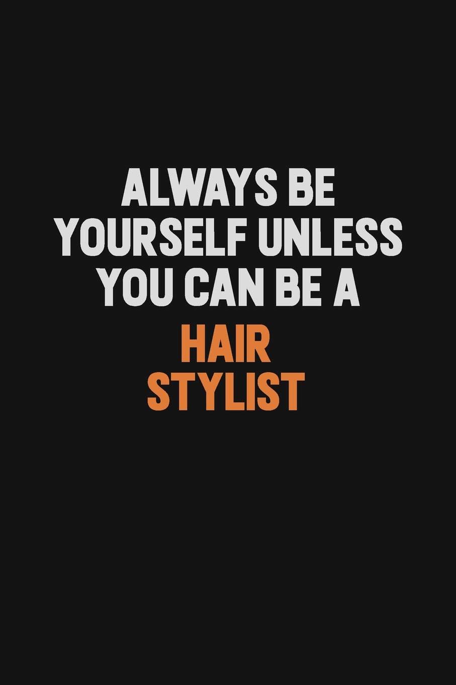 Always Be Yourself Unless You Can Be A Hair Stylist Inspirational