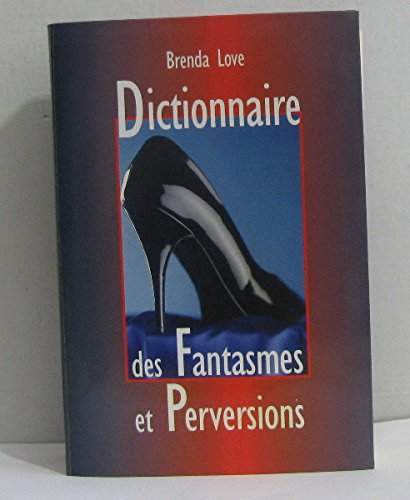 Dictionnaire des fantasmes, perversions et autres pratiques de l'amour