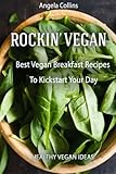 Rockin' Vegan: Best Vegan Breakfast Recipes To Kickstart Your Day (Healthy Vegan Ideas) (Volume 1)
