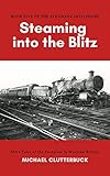 Steaming into the Blitz: More Tales of the Footplate in Wartime Britain by Michael Clutterbuck, Katharine Smith