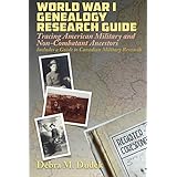 World War I Genealogy Research Guide: Tracing American Military and Non-Combatant Ancestors Includes a Guide to Canadian Military Research