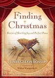 Finding Christmas: Stories of Startling Joy and Perfect Peace by James Calvin Schaap