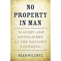 No Property in Man: Slavery and Antislavery at the Nation’s Founding (The Nathan I. Huggins Lectures)