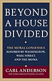 Beyond a House Divided: The Moral Consensus Ignored by Washington, Wall Street, and the Media by Carl Anderson