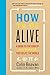 How to Be Alive: A Guide to the Kind of Happiness That Helps the World