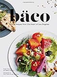 Baco: Vivid Recipes from the Heart of Los Angeles (California Cookbook, Tex Mex Cookbook, Street Foo by Josef Centeno, Betty Hallock
