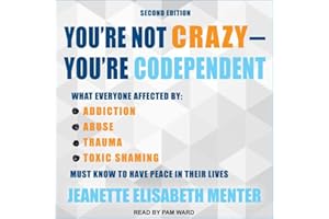 You're Not Crazy - You're Codependent: What Everyone Affected by Addiction, Abuse, Trauma or Toxic Shaming Must Know to Have 
