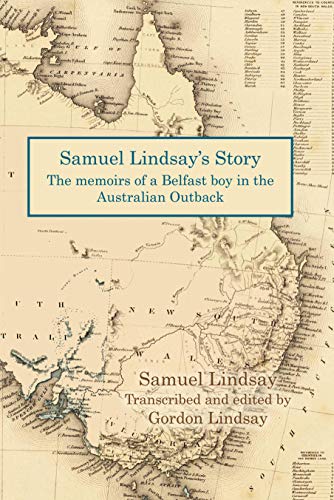 Samuel Lindsay's Story: The memoir of a Belfast boy in the Australian Outback by Samuel Lindsay