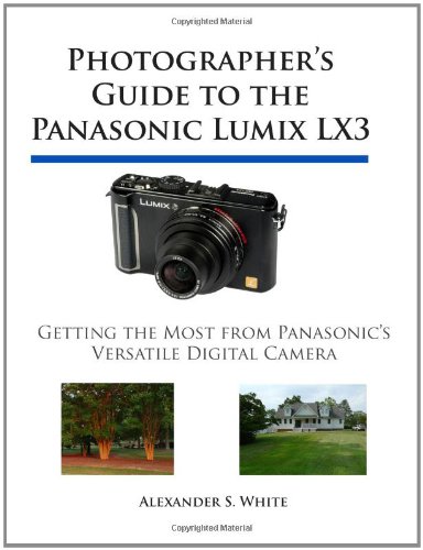 Photographer's Guide to the Panasonic Lumix LX3: Getting the Most from Panasonic's Versatile Digital Camera, by Alexander S. White