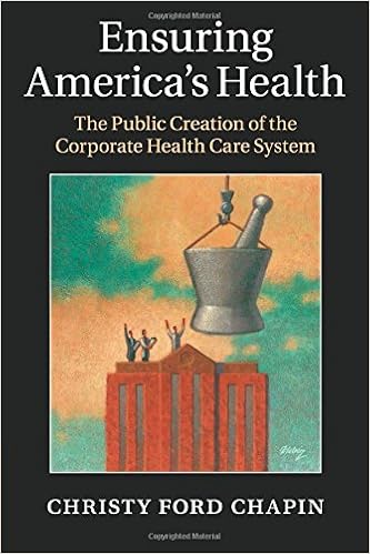 Ensuring America's Health: The Public Creation of the Corporate Health Care System Ensuring America's Health: The Public Creation of the Corporate Health Care System