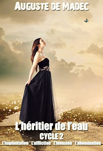 L'Héritier de l'Eau - Cycle 2 : L'Implantation, L'Affliction, L'Invasion, L'Abomination (French Edi by Auguste de Madec