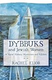 Dybbuks and Jewish Women in Social History, Mysticism and Folklore by Rachel Elior
